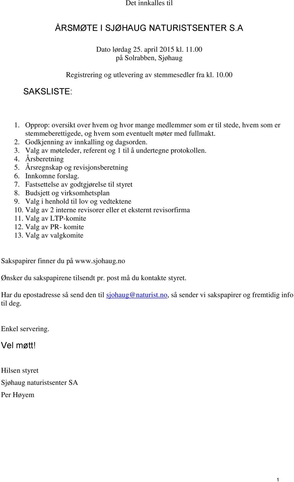Valg av møteleder, referent og 1 til å undertegne protokollen. 4. Årsberetning 5. Årsregnskap og revisjonsberetning 6. Innkomne forslag. 7. Fastsettelse av godtgjørelse til styret 8.