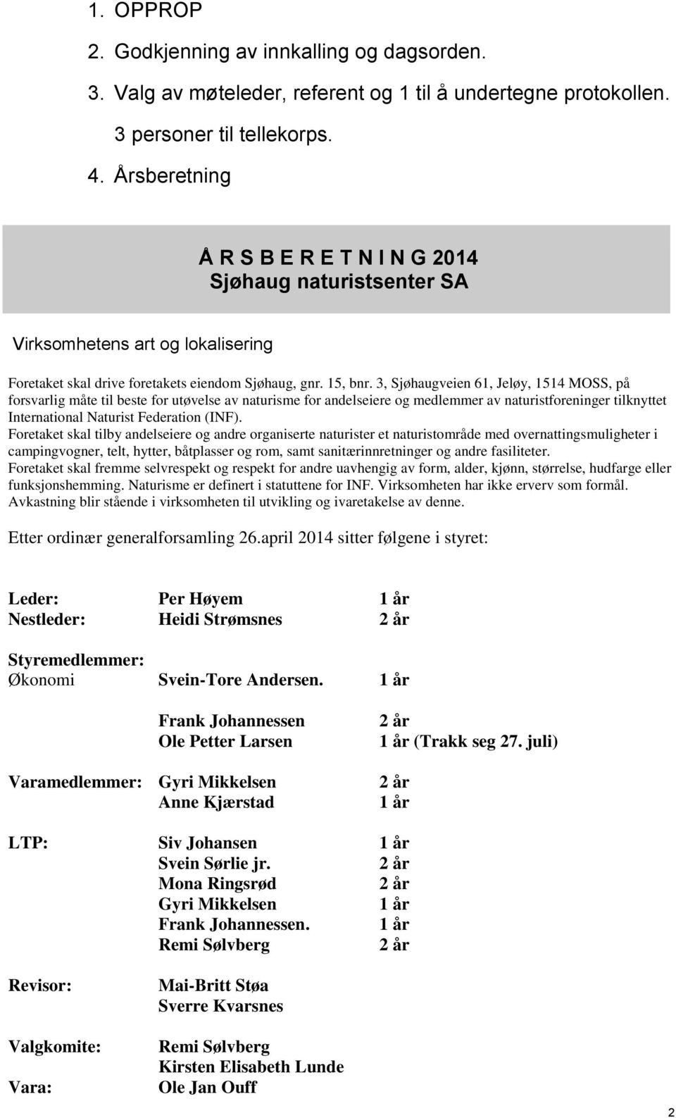 3, Sjøhaugveien 61, Jeløy, 1514 MOSS, på forsvarlig måte til beste for utøvelse av naturisme for andelseiere og medlemmer av naturistforeninger tilknyttet International Naturist Federation (INF).