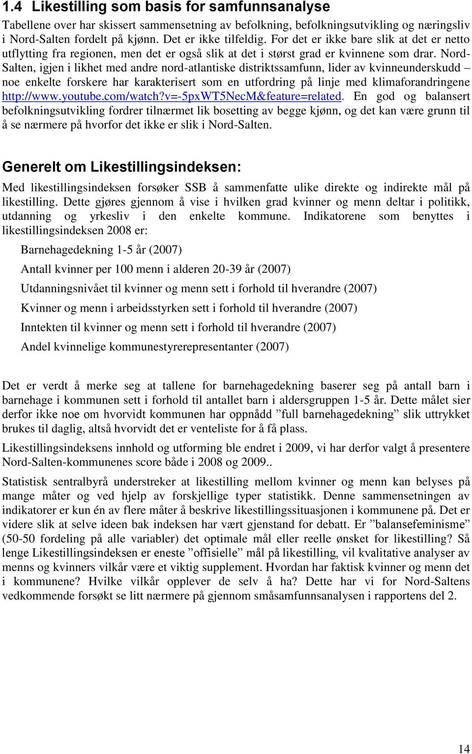 Nord- Salten, igjen i likhet med andre nord-atlantiske distriktssamfunn, lider av kvinneunderskudd noe enkelte forskere har karakterisert som en utfordring på linje med klimaforandringene http://www.