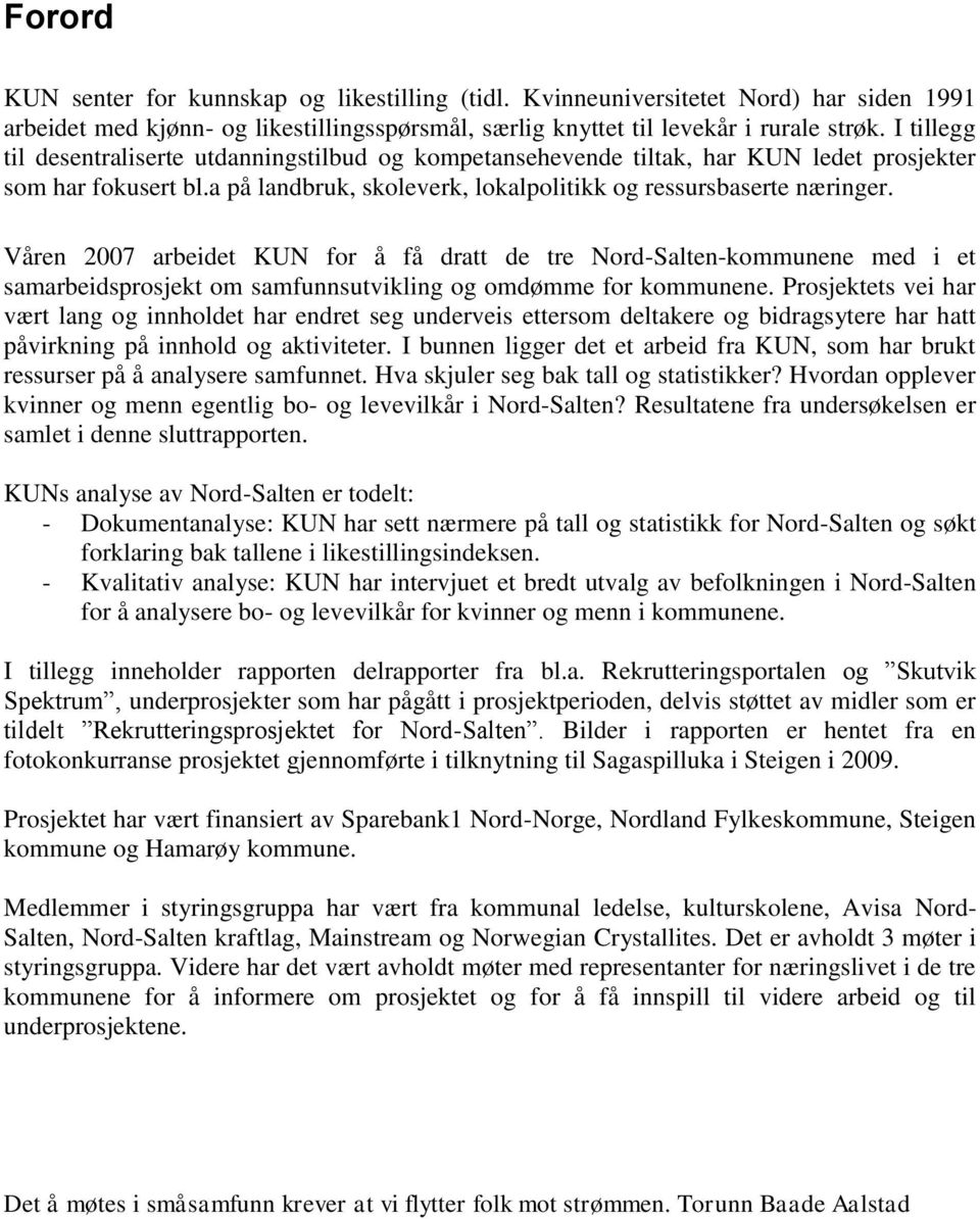 Våren 2007 arbeidet KUN for å få dratt de tre Nord-Salten-kommunene med i et samarbeidsprosjekt om samfunnsutvikling og omdømme for kommunene.