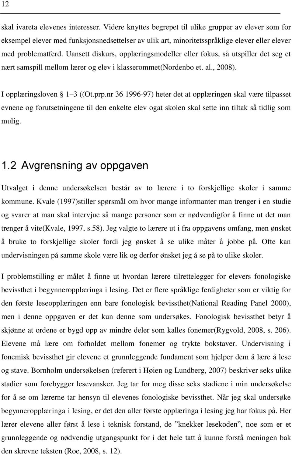 Uansett diskurs, opplæringsmodeller eller fokus, så utspiller det seg et nært samspill mellom lærer og elev i klasserommet(nordenbo et. al., 2008). I opplæringsloven 1 3 ((Ot.prp.