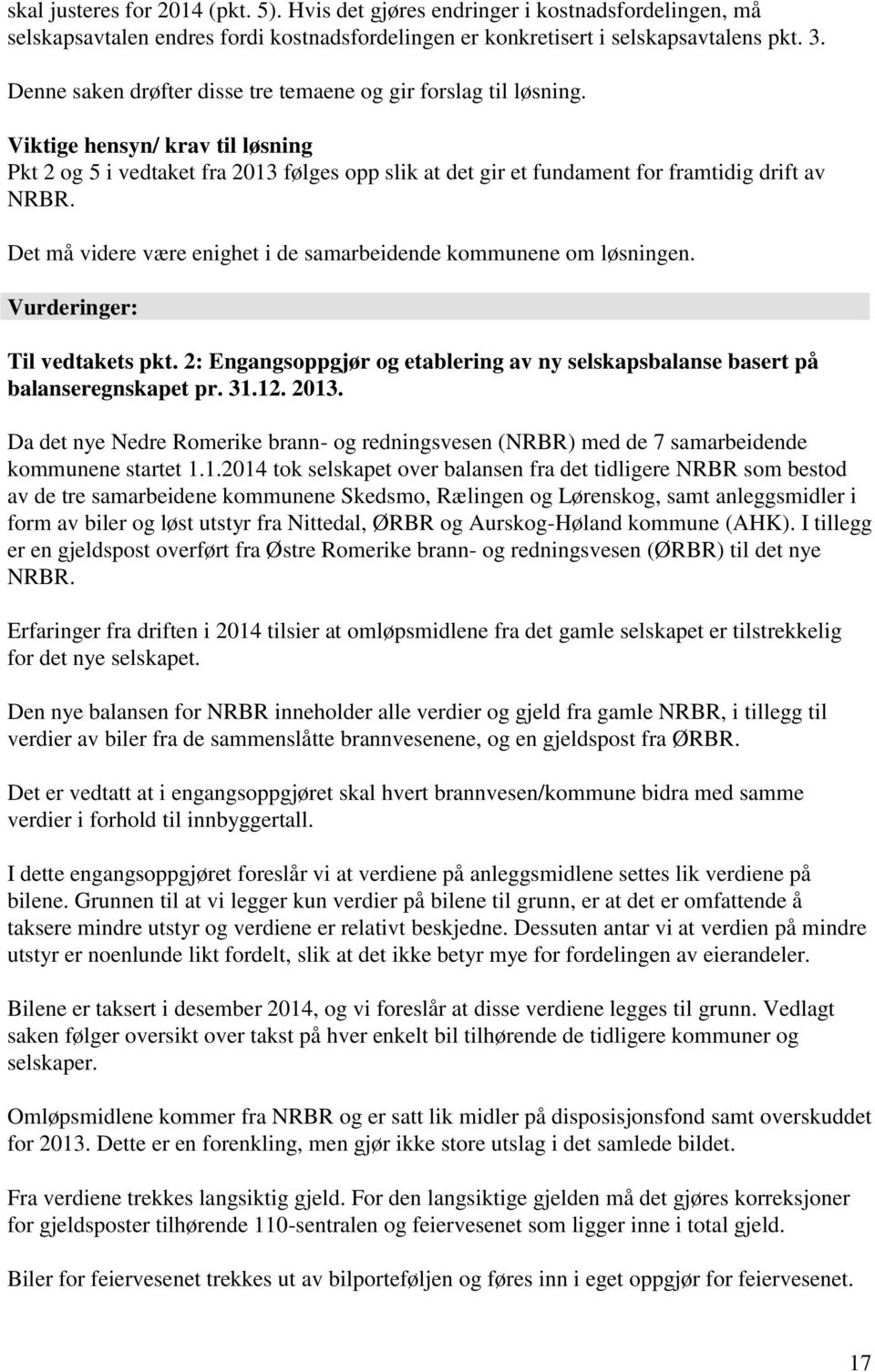 Det må videre være enighet i de samarbeidende kommunene om løsningen. Vurderinger: Til vedtakets pkt. 2: Engangsoppgjør og etablering av ny selskapsbalanse basert på balanseregnskapet pr. 31.12. 2013.