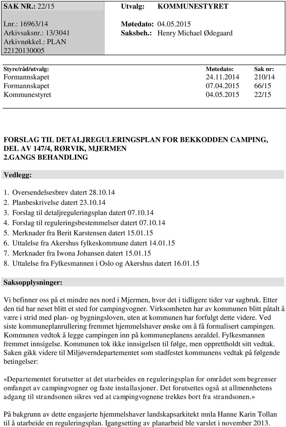 GANGS BEHANDLING Vedlegg: 1. Oversendelsesbrev datert 28.10.14 2. Planbeskrivelse datert 23.10.14 3. Forslag til detaljreguleringsplan datert 07.10.14 4. Forslag til reguleringsbestemmelser datert 07.