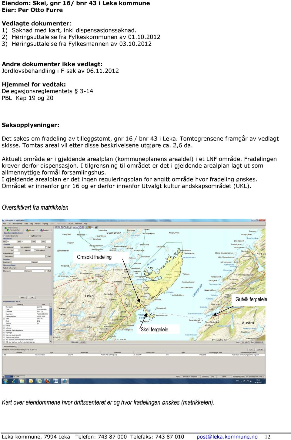 2012 Hjemmel for vedtak: Delegasjonsreglementets 3-14 PBL Kap 19 og 20 Saksopplysninger: Det søkes om fradeling av tilleggstomt, gnr 16 / bnr 43 i Leka. Tomtegrensene framgår av vedlagt skisse.