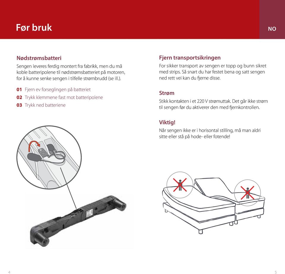 01 Fjern ev forsegingen på batteriet 02 Trykk kemmene fast mot batteripoene 03 Trykk ned batteriene Fjern transportsikringen For sikker transport av sengen er topp