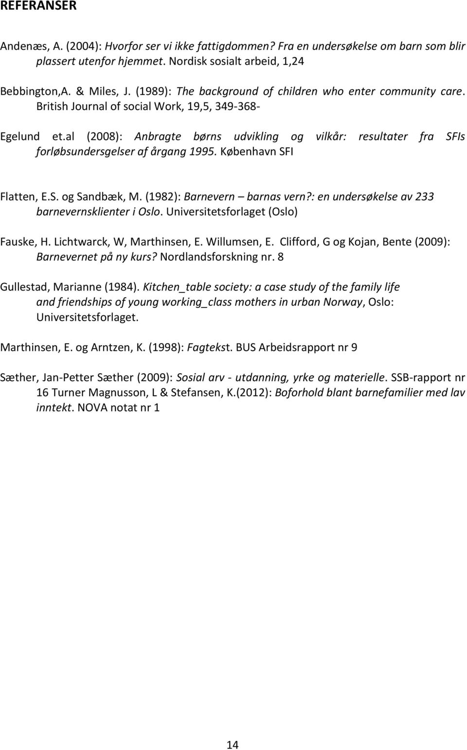 al (2008): Anbragte børns udvikling og vilkår: resultater fra SFIs forløbsundersgelser af årgang 1995. København SFI Flatten, E.S. og Sandbæk, M. (1982): Barnevern barnas vern?