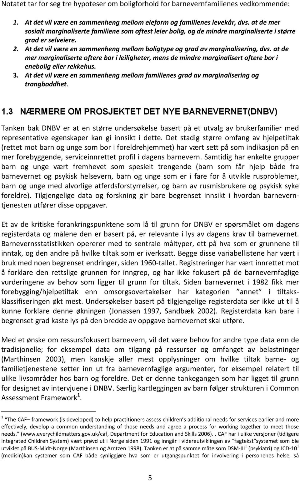 At det vil være en sammenheng mellom boligtype og grad av marginalisering, dvs. at de mer marginaliserte oftere bor i leiligheter, mens de mindre marginalisert oftere bor i enebolig eller rekkehus. 3.