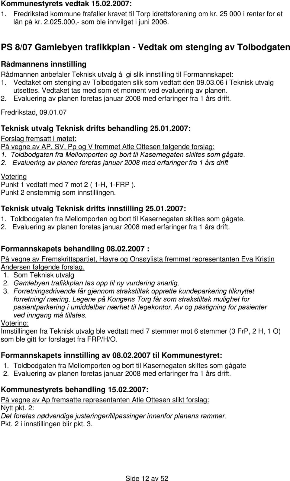 Vedtaket om stenging av Tolbodgaten slik som vedtatt den 09.03.06 i Teknisk utvalg utsettes. Vedtaket tas med som et moment ved evaluering av planen. 2.