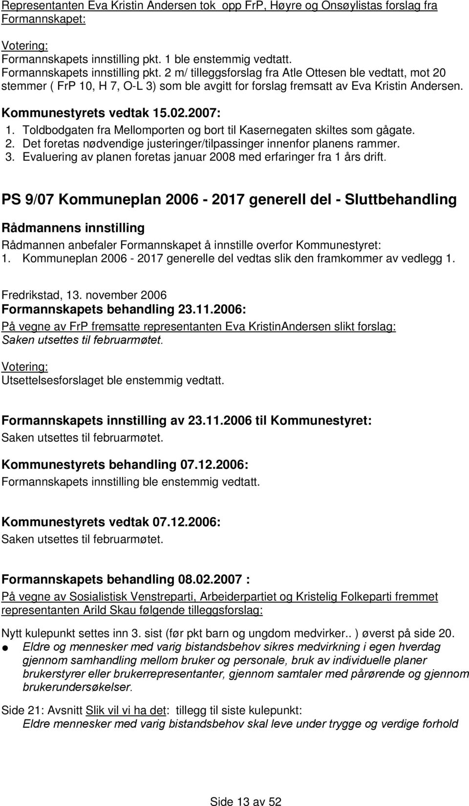 2 m/ tilleggsforslag fra Atle Ottesen ble vedtatt, mot 20 stemmer ( FrP 10, H 7, O-L 3) som ble avgitt for forslag fremsatt av Eva Kristin Andersen. Kommunestyrets vedtak 15.02.2007: 1.