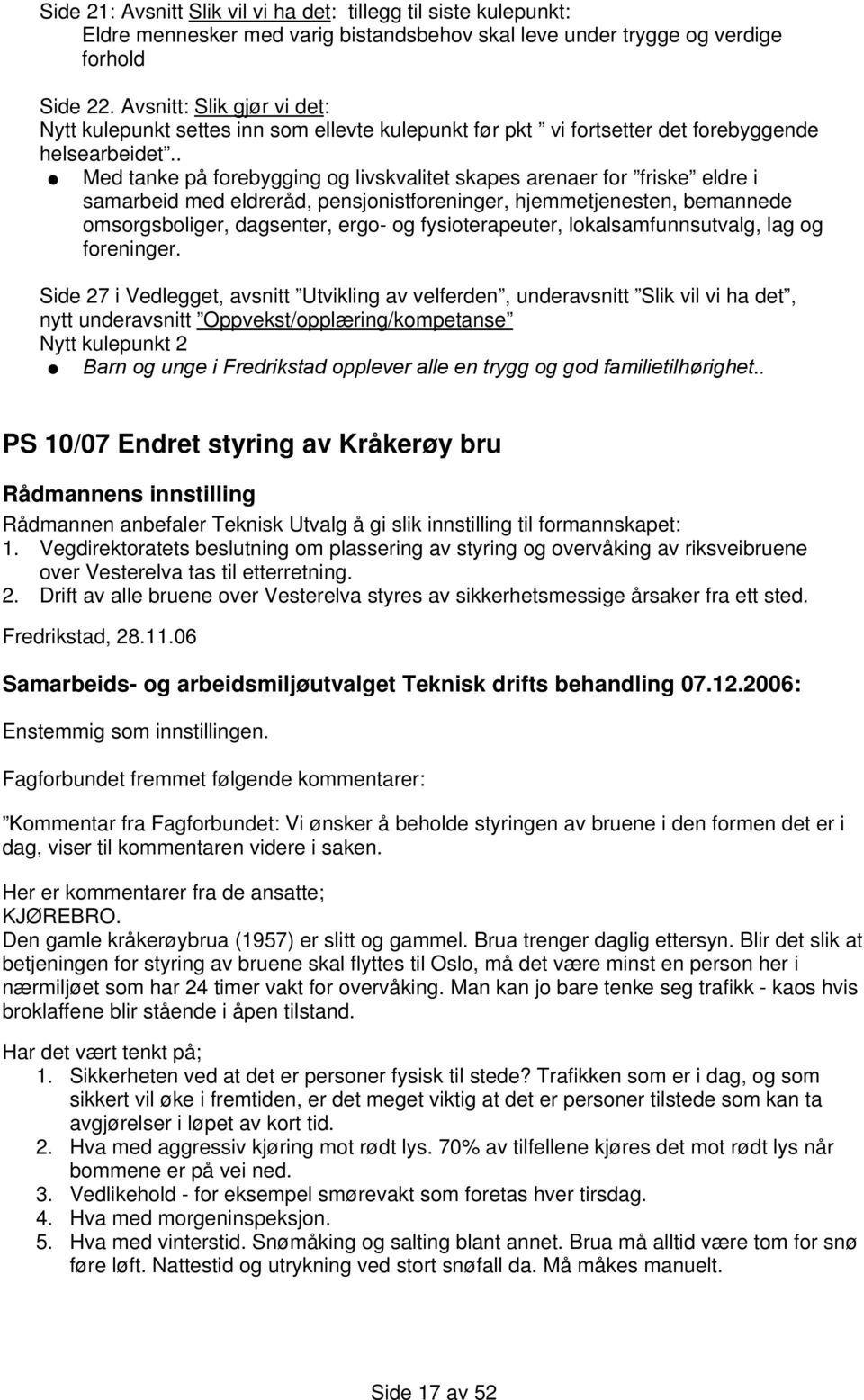 . Med tanke på forebygging og livskvalitet skapes arenaer for friske eldre i samarbeid med eldreråd, pensjonistforeninger, hjemmetjenesten, bemannede omsorgsboliger, dagsenter, ergo- og