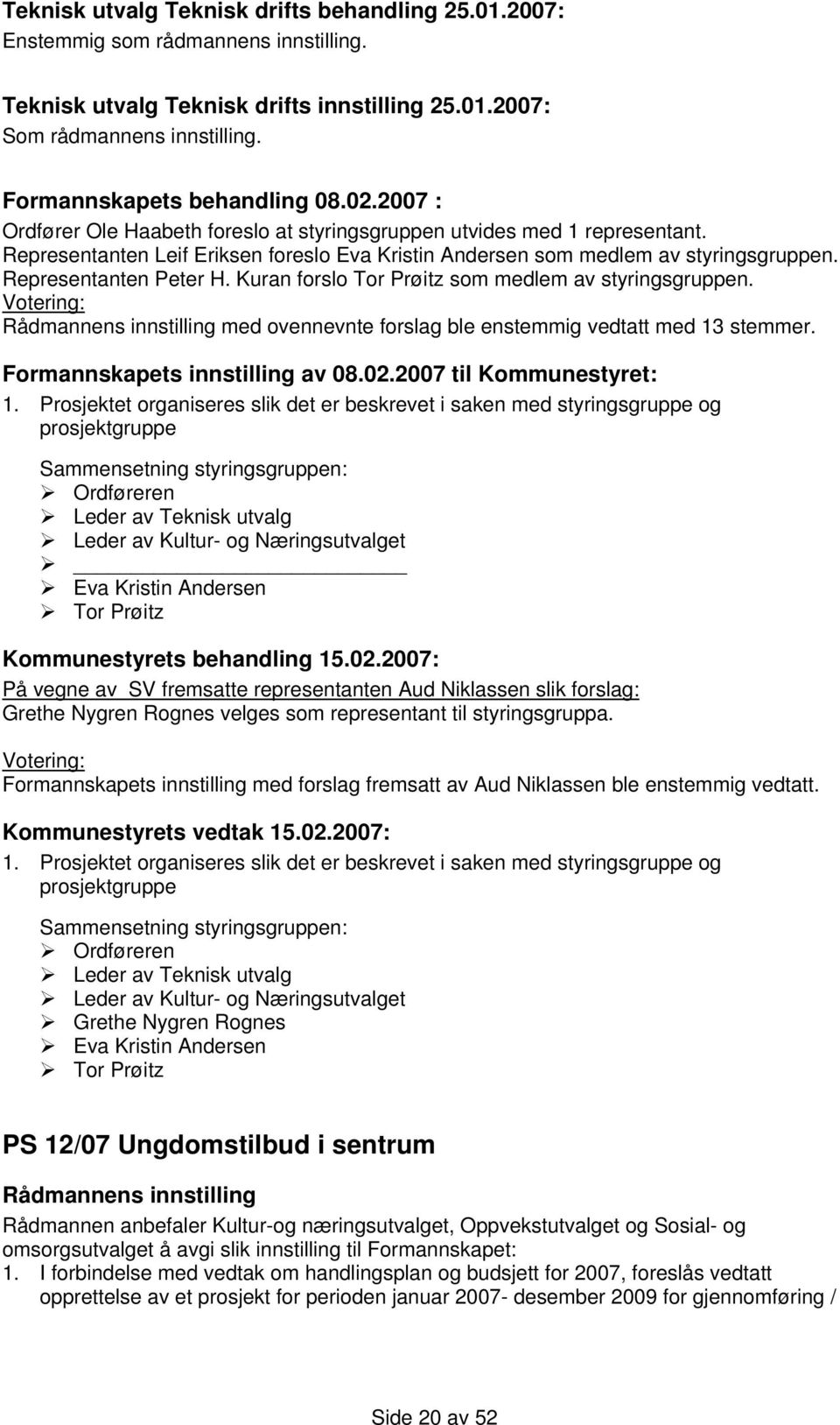 Representanten Leif Eriksen foreslo Eva Kristin Andersen som medlem av styringsgruppen. Representanten Peter H. Kuran forslo Tor Prøitz som medlem av styringsgruppen.