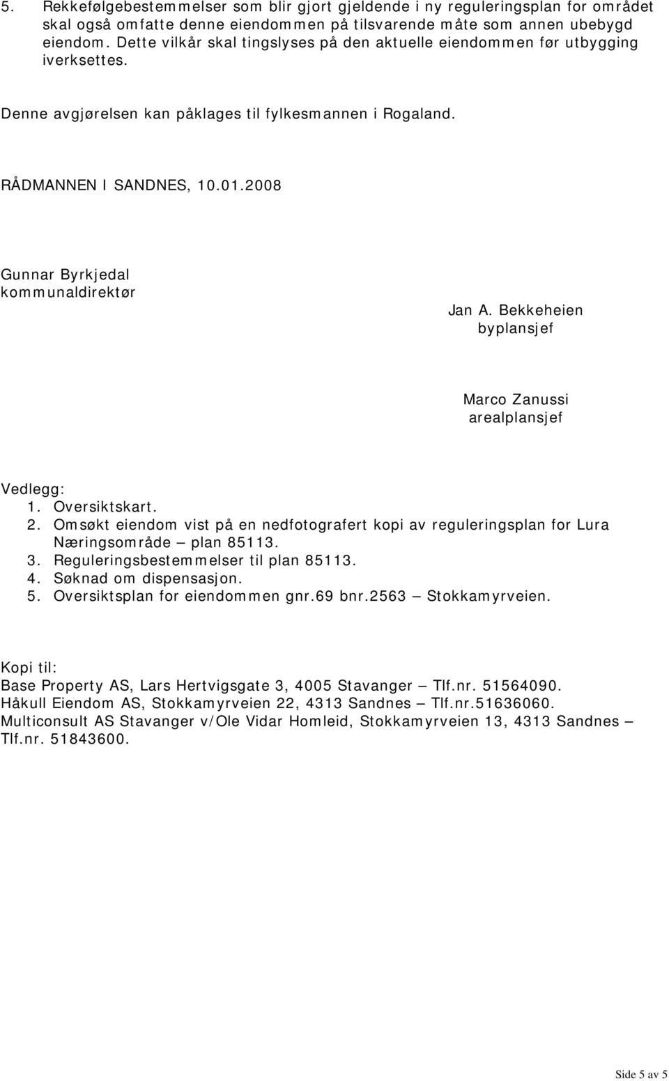 2008 Gunnar Byrkjedal kommunaldirektør Jan A. Bekkeheien byplansjef Marco Zanussi arealplansjef Vedlegg: 1. Oversiktskart. 2.