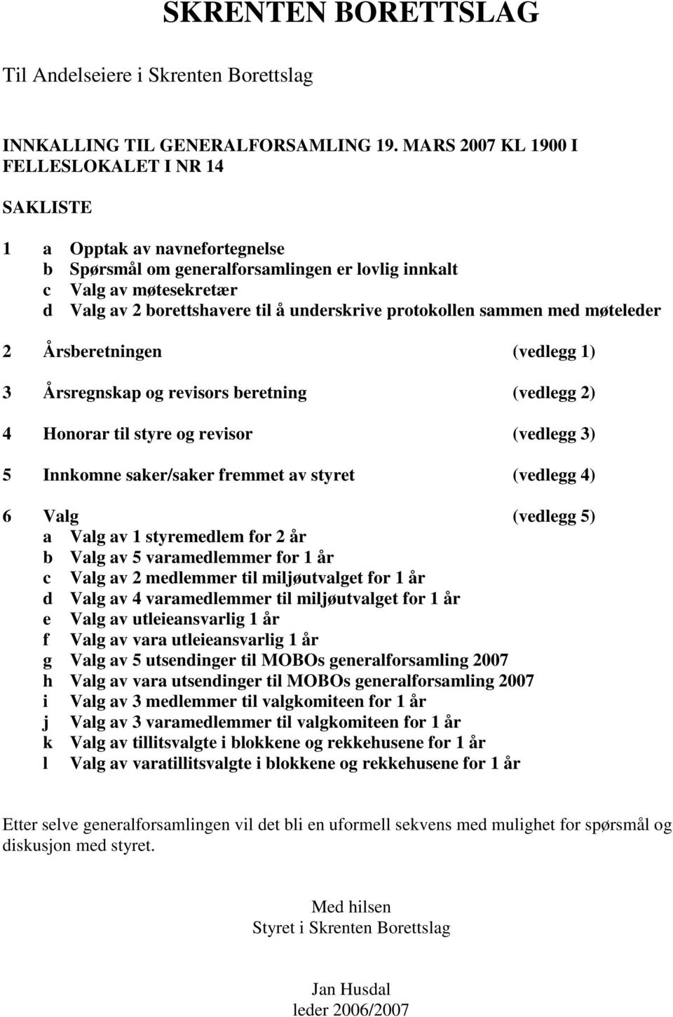 underskrive protokollen sammen med møteleder 2 Årsberetningen (vedlegg 1) 3 Årsregnskap og revisors beretning (vedlegg 2) 4 Honorar til styre og revisor (vedlegg 3) 5 Innkomne saker/saker fremmet av