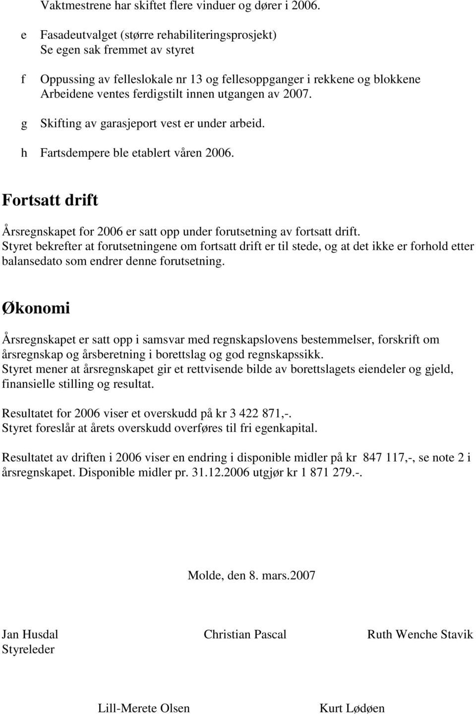 utgangen av 2007. Skifting av garasjeport vest er under arbeid. h Fartsdempere ble etablert våren 2006. Fortsatt drift Årsregnskapet for 2006 er satt opp under forutsetning av fortsatt drift.