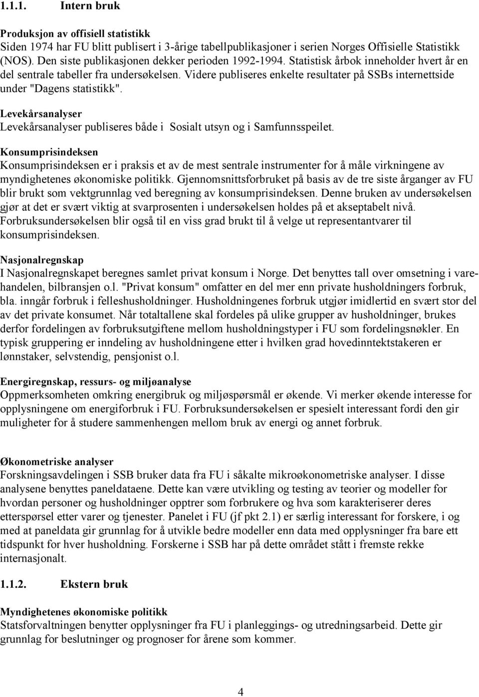 Videre publiseres enkelte resultater på SSBs internettside under "Dagens statistikk". Levekårsanalyser Levekårsanalyser publiseres både i Sosialt utsyn og i Samfunnsspeilet.