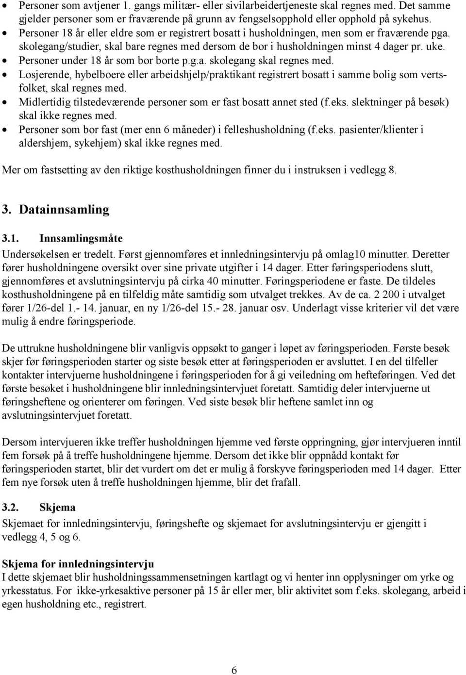 Personer under 18 år som bor borte p.g.a. skolegang skal regnes med. Losjerende, hybelboere eller arbeidshjelp/praktikant registrert bosatt i samme bolig som vertsfolket, skal regnes med.