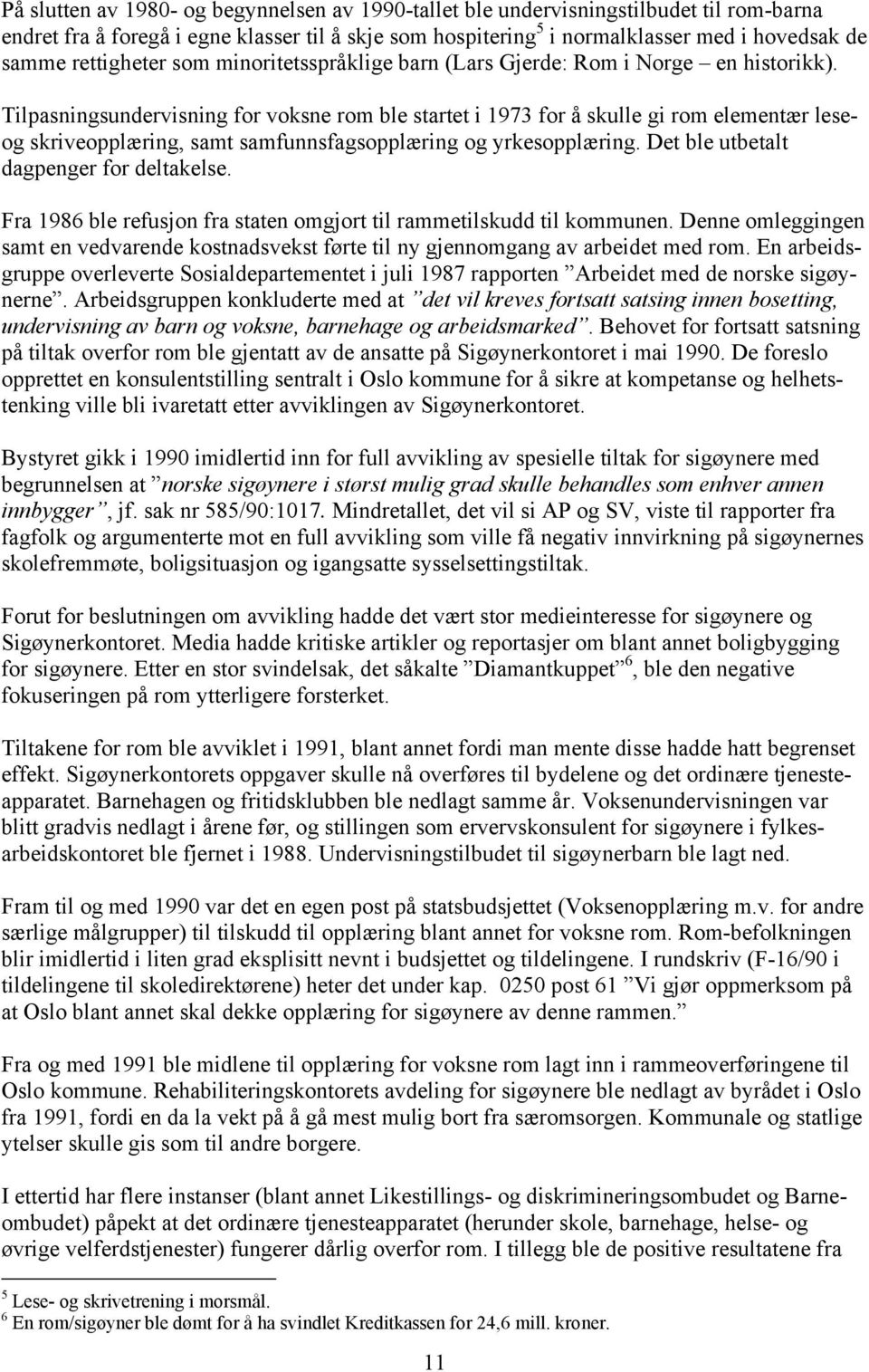 Tilpasningsundervisning for voksne rom ble startet i 1973 for å skulle gi rom elementær leseog skriveopplæring, samt samfunnsfagsopplæring og yrkesopplæring. Det ble utbetalt dagpenger for deltakelse.