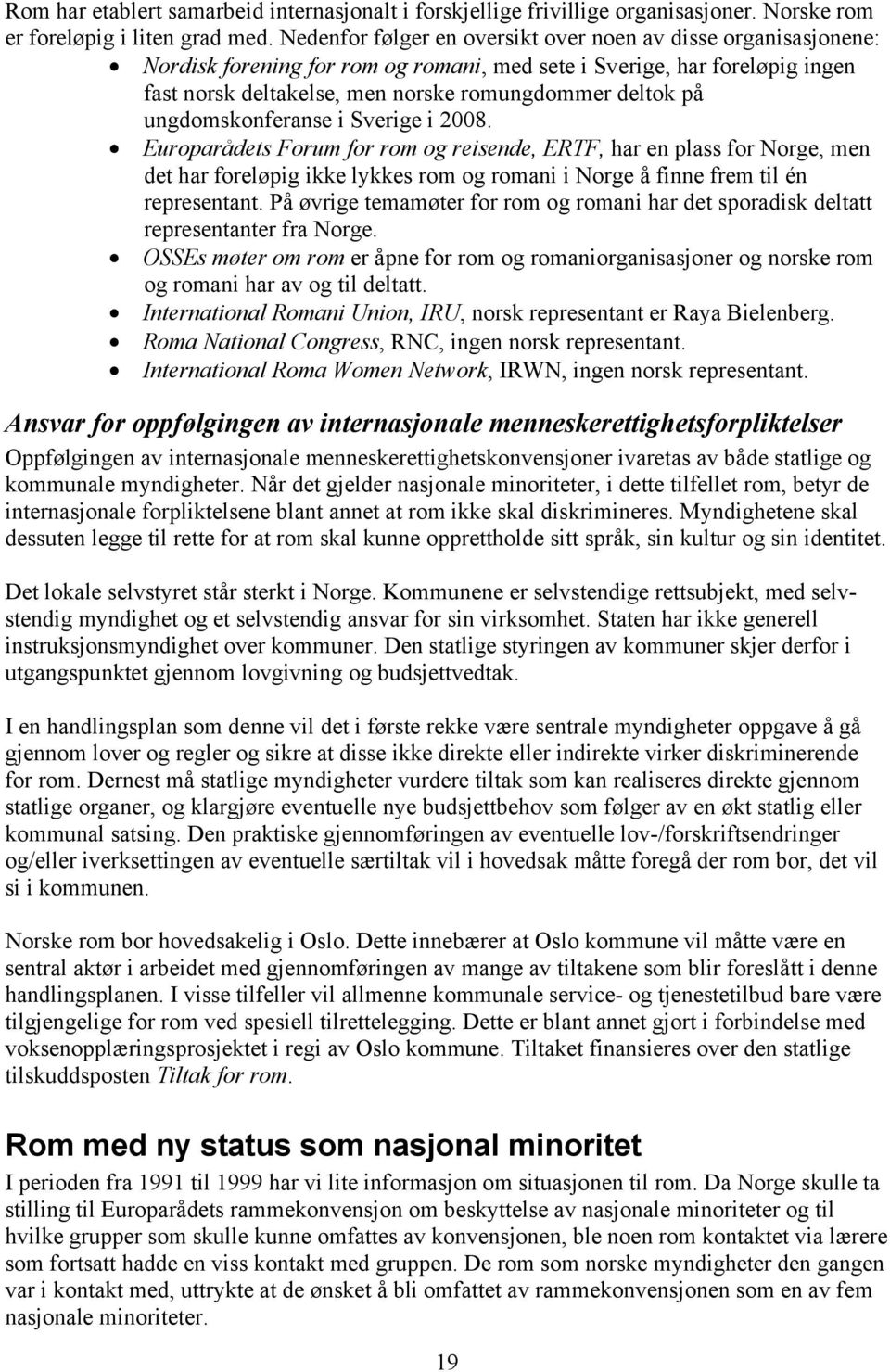 ungdomskonferanse i Sverige i 2008. Europarådets Forum for rom og reisende, ERTF, har en plass for Norge, men det har foreløpig ikke lykkes rom og romani i Norge å finne frem til én representant.