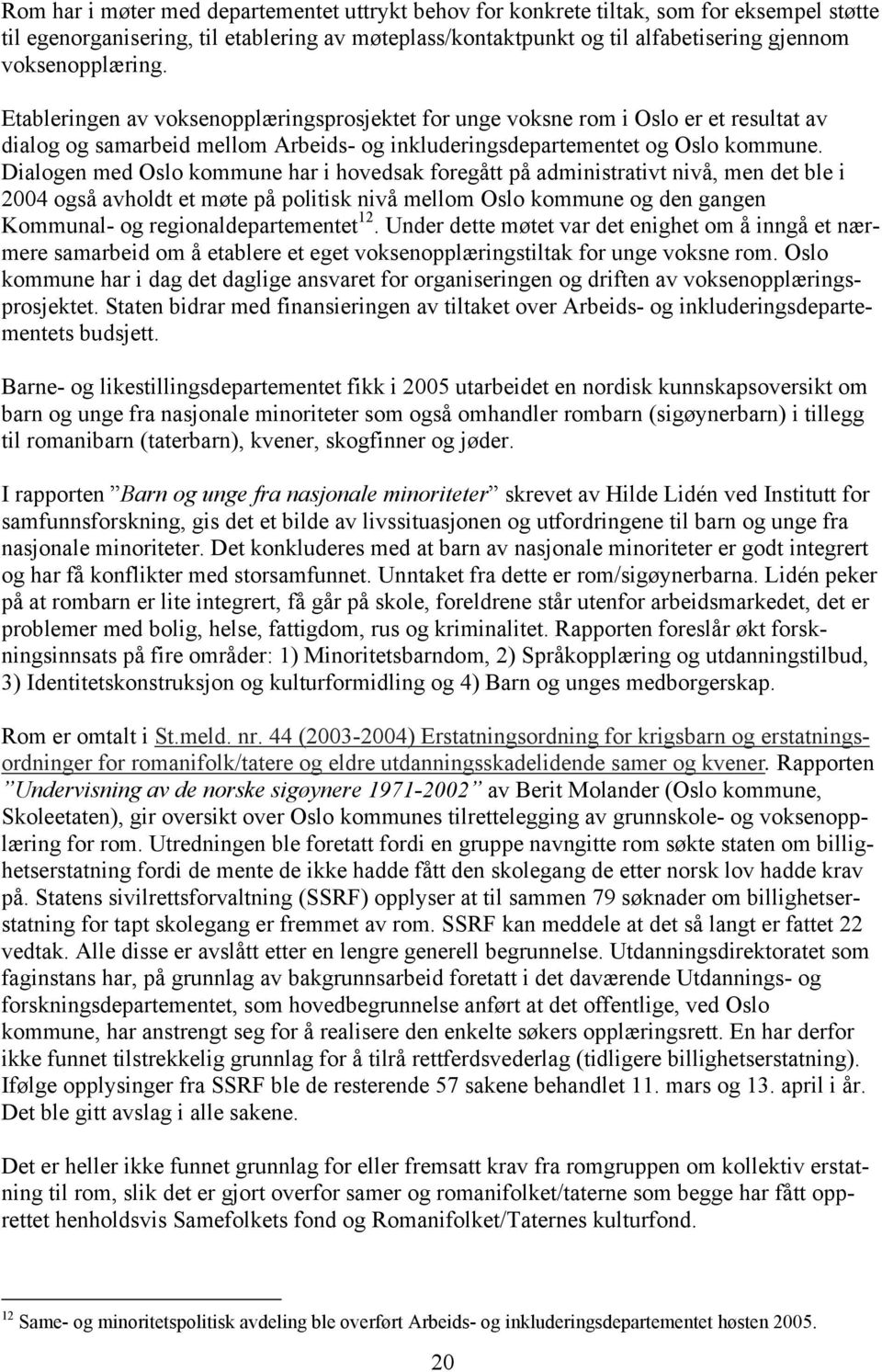 Dialogen med Oslo kommune har i hovedsak foregått på administrativt nivå, men det ble i 2004 også avholdt et møte på politisk nivå mellom Oslo kommune og den gangen Kommunal- og regionaldepartementet