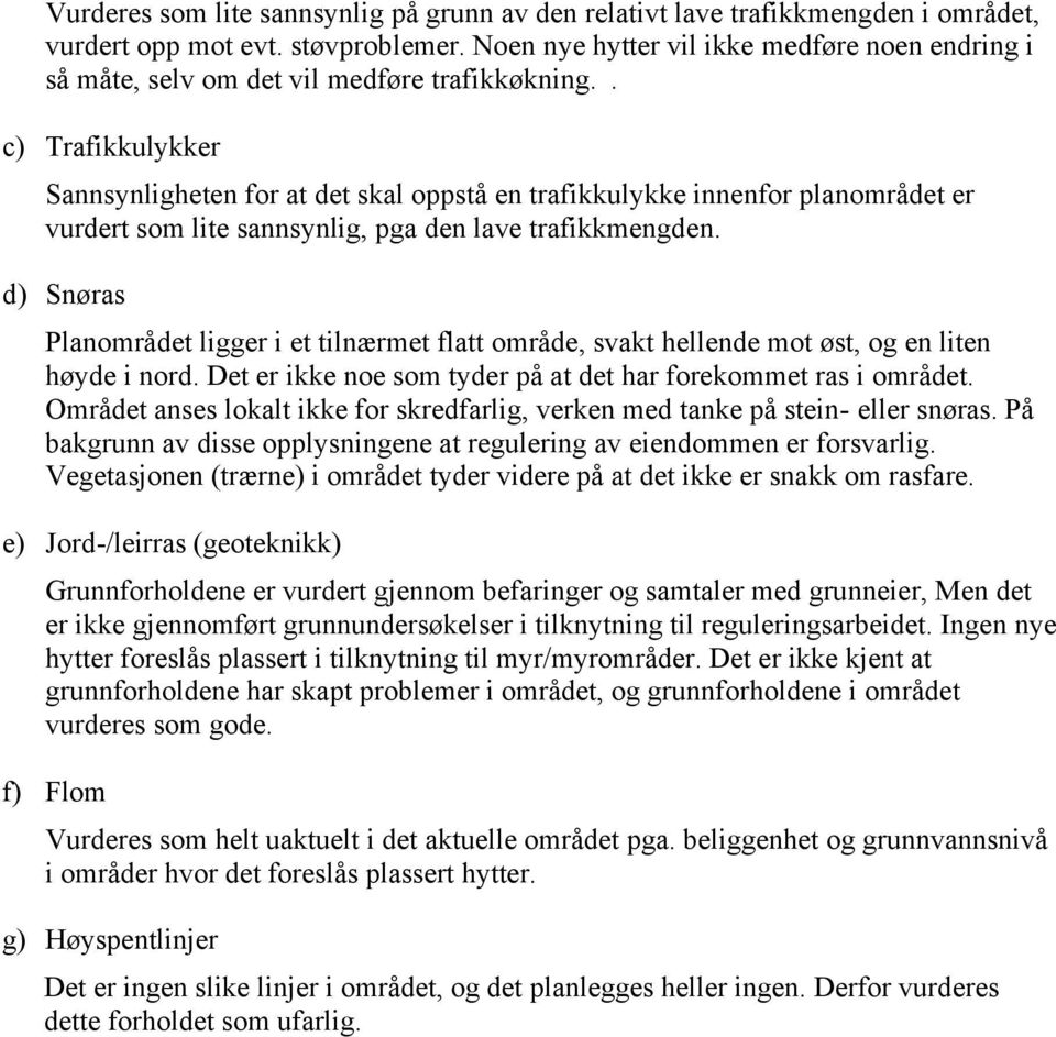 . c) Trafikkulykker Sannsynligheten for at det skal oppstå en trafikkulykke innenfor planområdet er vurdert som lite sannsynlig, pga den lave trafikkmengden.