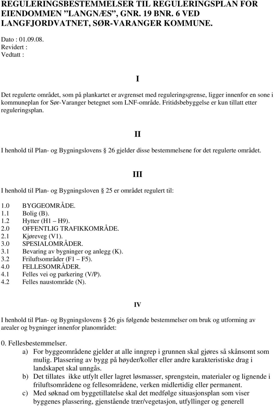 Fritidsbebyggelse er kun tillatt etter reguleringsplan. henhold til Plan- og Bygningslovens 26 gjelder disse bestemmelsene for det regulerte området.