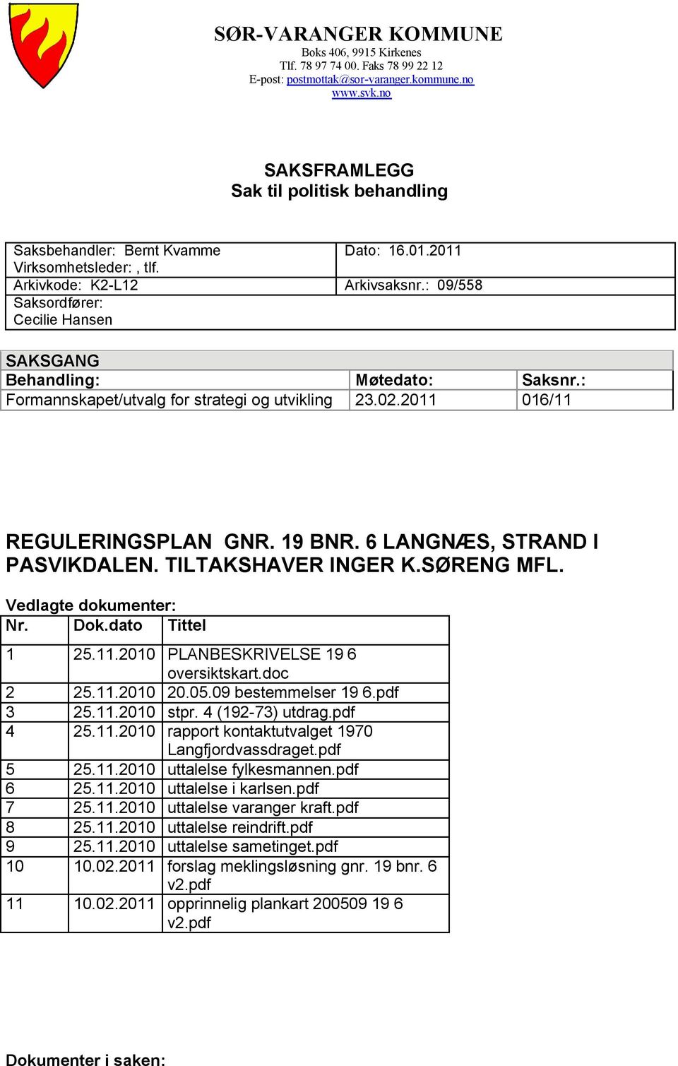 Arkivkode: K2-L12 Saksordfører: Cecilie Hansen SAKSGANG Behandling: Formannskapet/utvalg for strategi og utvikling Dato: 16.01.2011 Arkivsaksnr.: 09/558 Møtedato: 23.02.2011 Saksnr.