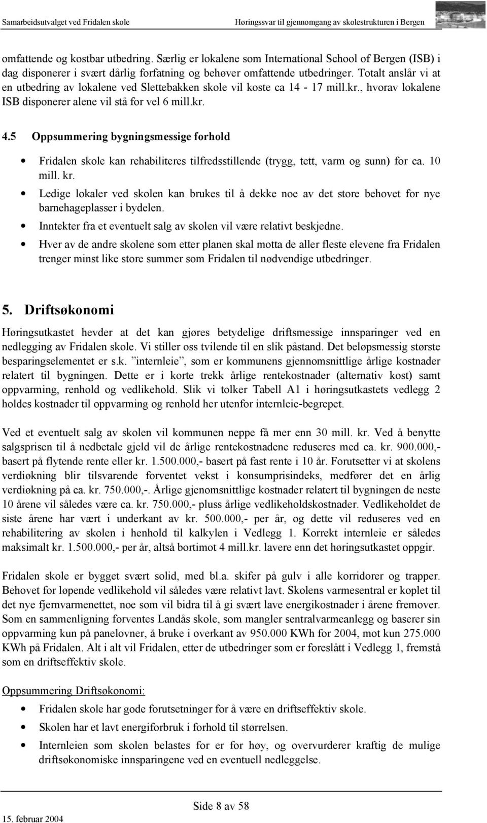 Totalt anslår vi at en utbedring av lokalene ved Slettebakken skole vil koste ca 14-17 mill.kr., hvorav lokalene ISB disponerer alene vil stå for vel 6 mill.kr. 4.