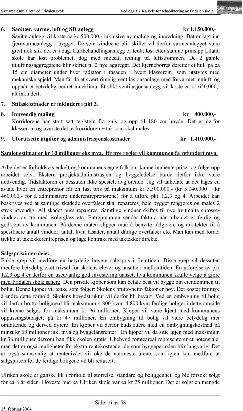 Luftbehandlingsanlegg er tenkt løst etter samme prinsipp Liland skole har løst problemet, dog med motsatt retning på luftstrømmen. De 2 gamle utluftingsaggregatene blir skiftet til 2 nye aggregat.