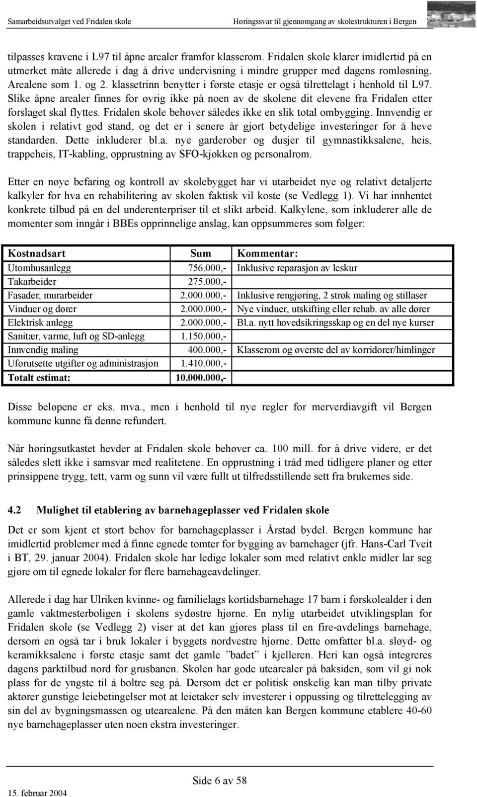 klassetrinn benytter i første etasje er også tilrettelagt i henhold til L97. Slike åpne arealer finnes for øvrig ikke på noen av de skolene dit elevene fra Fridalen etter forslaget skal flyttes.