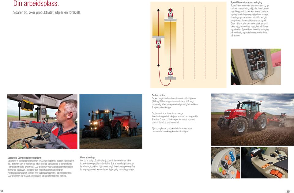 Over 18 km/t slås det automatisk av for å sikre trygghet ved høy hastighet på åkeren og på veien. SpeedSteer forenkler svinging på vendeteig og maksimerer produktivitet på åkeren.