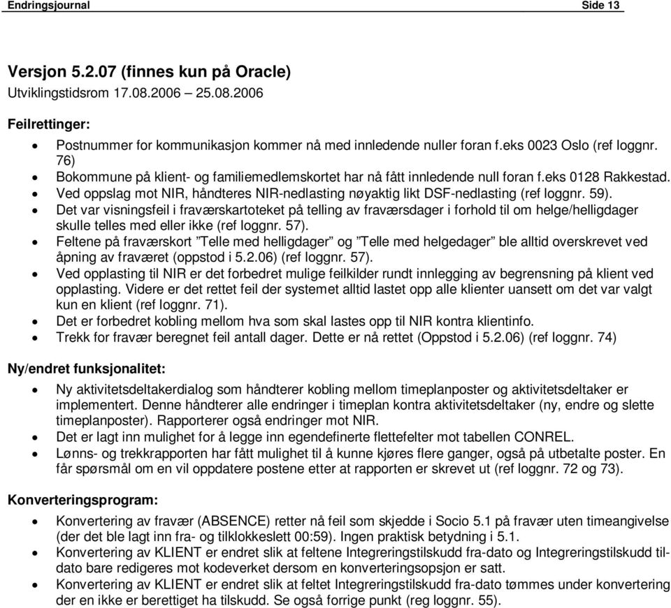 Det var visningsfeil i fraværskartoteket på telling av fraværsdager i forhold til om helge/helligdager skulle telles med eller ikke (ref loggnr. 57).