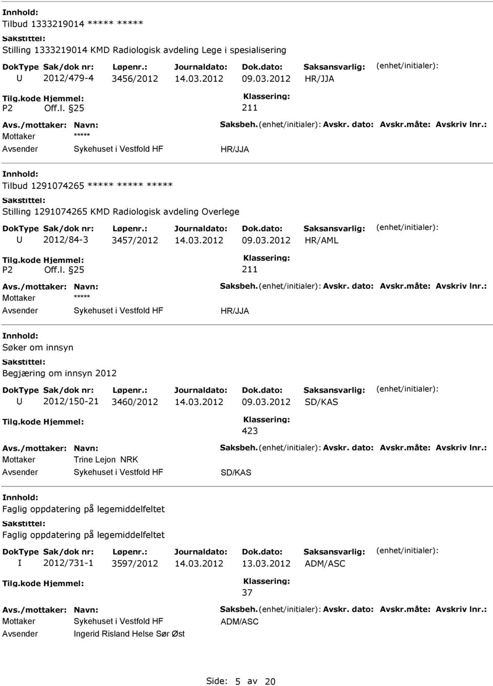 : Mottaker Søker om innsyn Begjæring om innsyn 2012 2012/150-21 3460/2012 SD/KAS 423 Avs./mottaker: Navn: Saksbeh. Avskr. dato: Avskr.måte: Avskriv lnr.