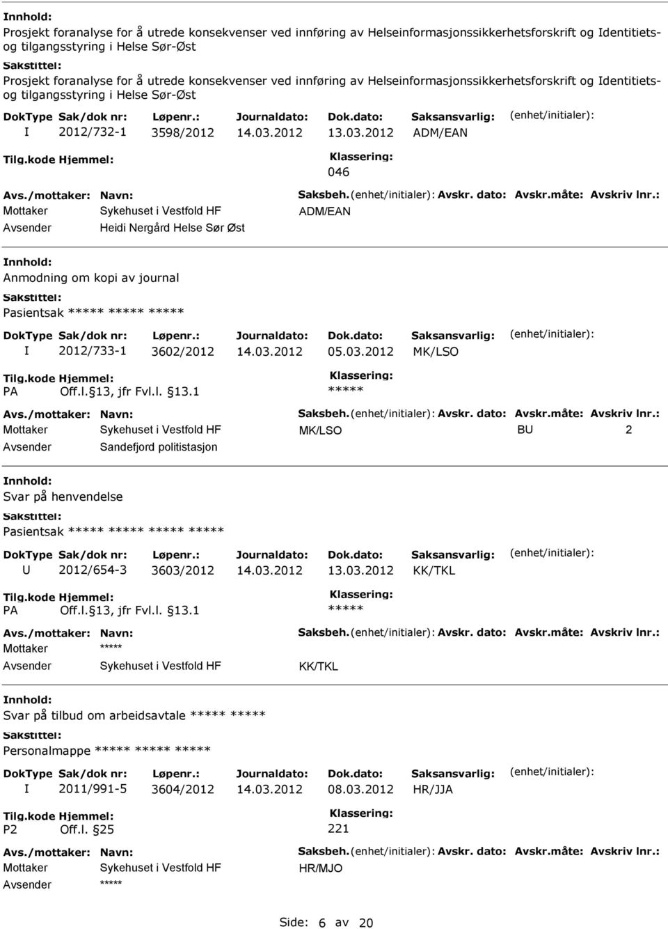 måte: Avskriv lnr.: ADM/EAN Heidi Nergård Helse Sør Øst Anmodning om kopi av journal Pasientsak 2012/733-1 3602/2012 05.03.2012 Avs./mottaker: Navn: Saksbeh. Avskr. dato: Avskr.måte: Avskriv lnr.: B 2 Sandefjord politistasjon Svar på henvendelse Pasientsak 2012/654-3 3603/2012 13.