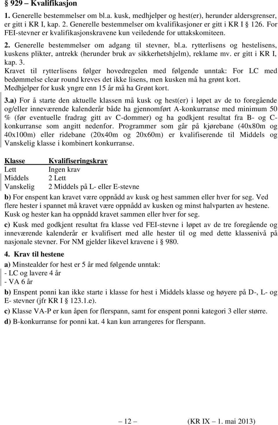 er gitt i KR I, kap. 3. Kravet til rytterlisens følger hovedregelen med følgende unntak: For LC med bedømmelse clear round kreves det ikke lisens, men kusken må ha grønt kort.