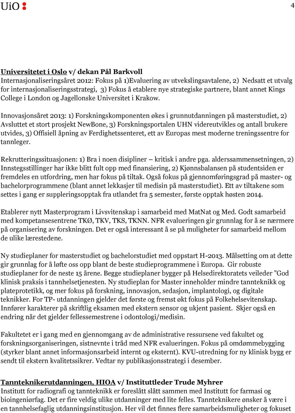 Innovasjonsåret 2013: 1) Forskningskomponenten økes i grunnutdanningen på masterstudiet, 2) Avsluttet et stort prosjekt NewBone, 3) Forskningsportalen UHN videreutvikles og antall brukere utvides, 3)