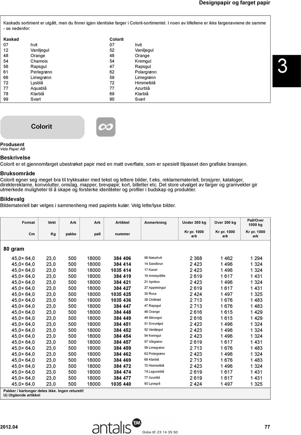 Perlegrønn 62 Polargrønn 66 Limegrønn 59 Limegrønn 72 Lysblå 72 Himmelblå 77 Aquablå 77 Azurblå 78 Klarblå 69 Klarblå 99 Svart 90 Svart 3 Slanger Colorit Vida Paper AB Colorit er et gjennomfarget