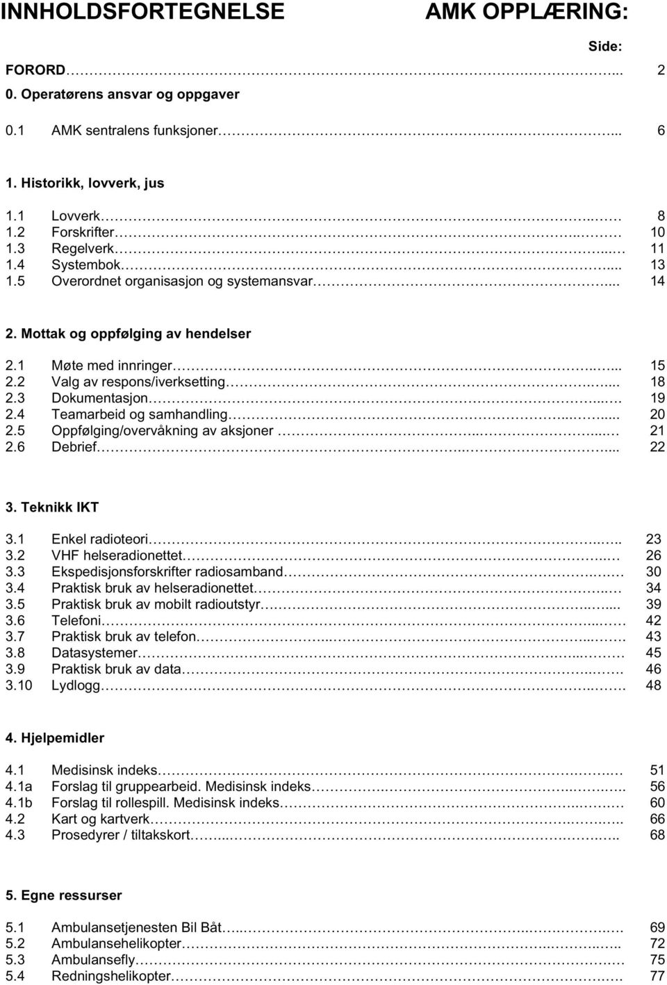 3 Dokumentasjon.... 19 2.4 Teamarbeid og samhandling...... 20 2.5 Oppfølging/overvåkning av aksjoner..... 21 2.6 Debrief..... 22 3. Teknikk IKT 3.1 Enkel radioteori.... 23 3.2 VHF helseradionettet.