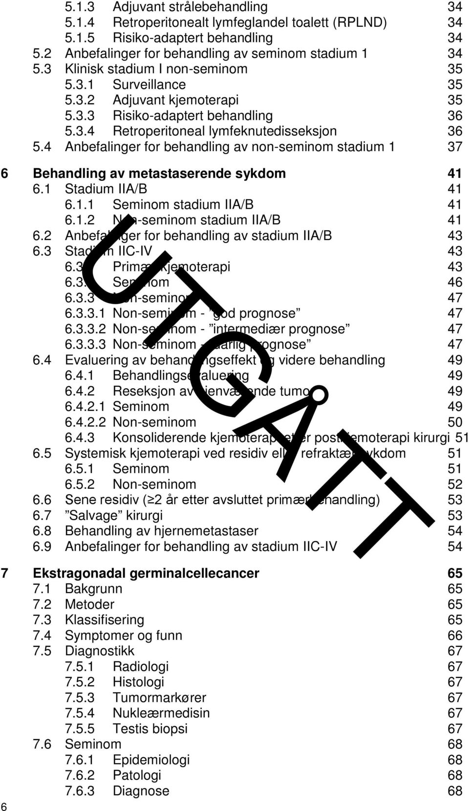 4 Anbefalinger for behandling av non-seminom stadium 1 37 6 Behandling av metastaserende sykdom 41 6.1 Stadium IIA/B 41 6.1.1 Seminom stadium IIA/B 41 6.1.2 Non-seminom stadium IIA/B 41 6.