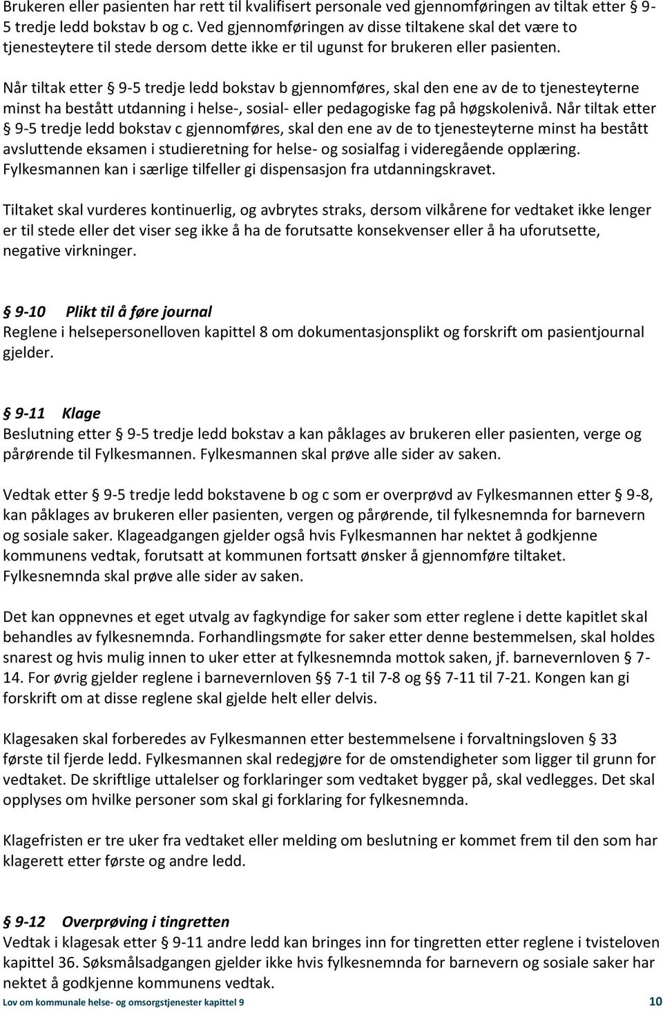 Når tiltak etter 9-5 tredje ledd bokstav b gjennomføres, skal den ene av de to tjenesteyterne minst ha bestått utdanning i helse-, sosial- eller pedagogiske fag på høgskolenivå.