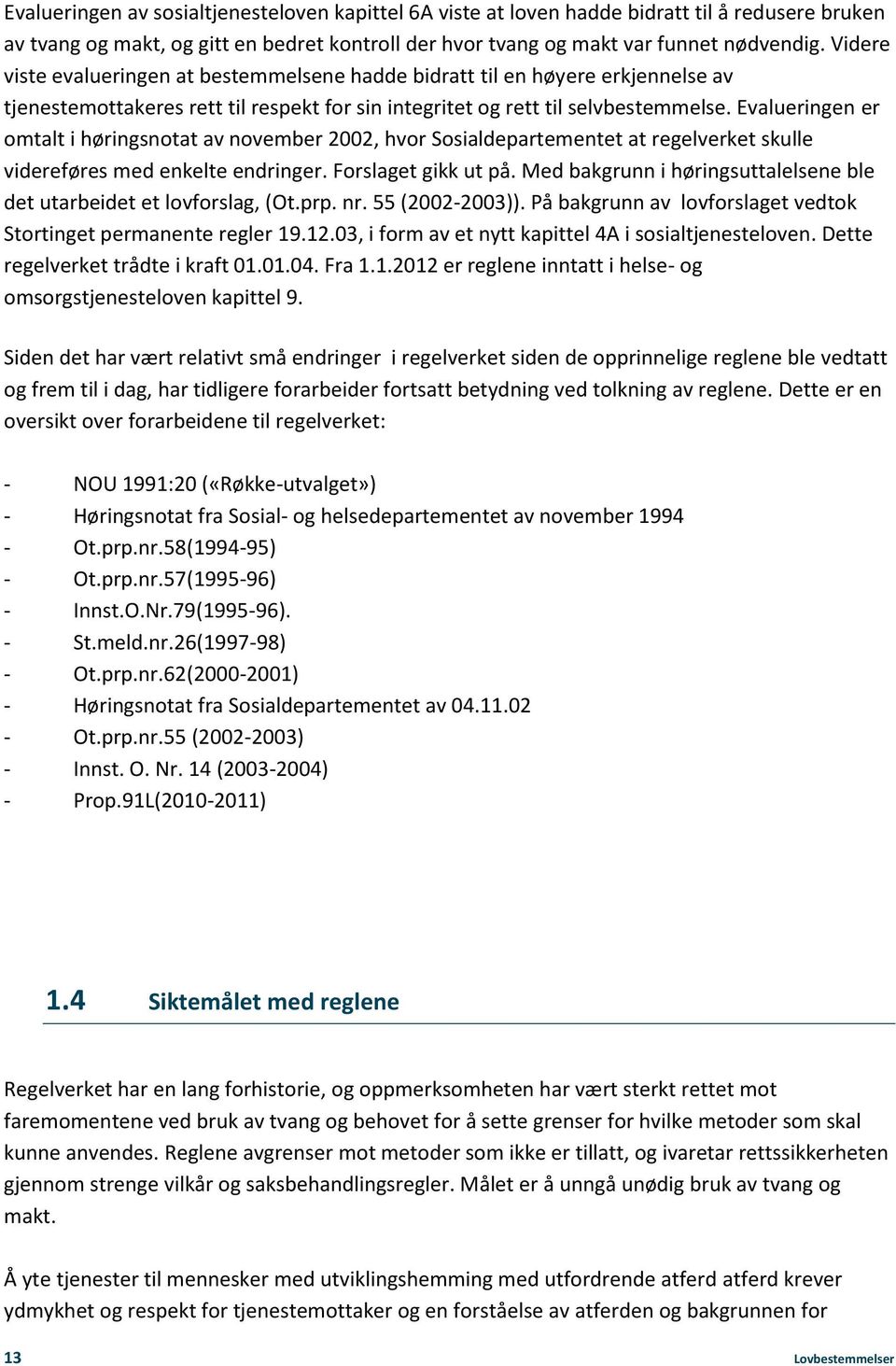 Evalueringen er omtalt i høringsnotat av november 2002, hvor Sosialdepartementet at regelverket skulle videreføres med enkelte endringer. Forslaget gikk ut på.