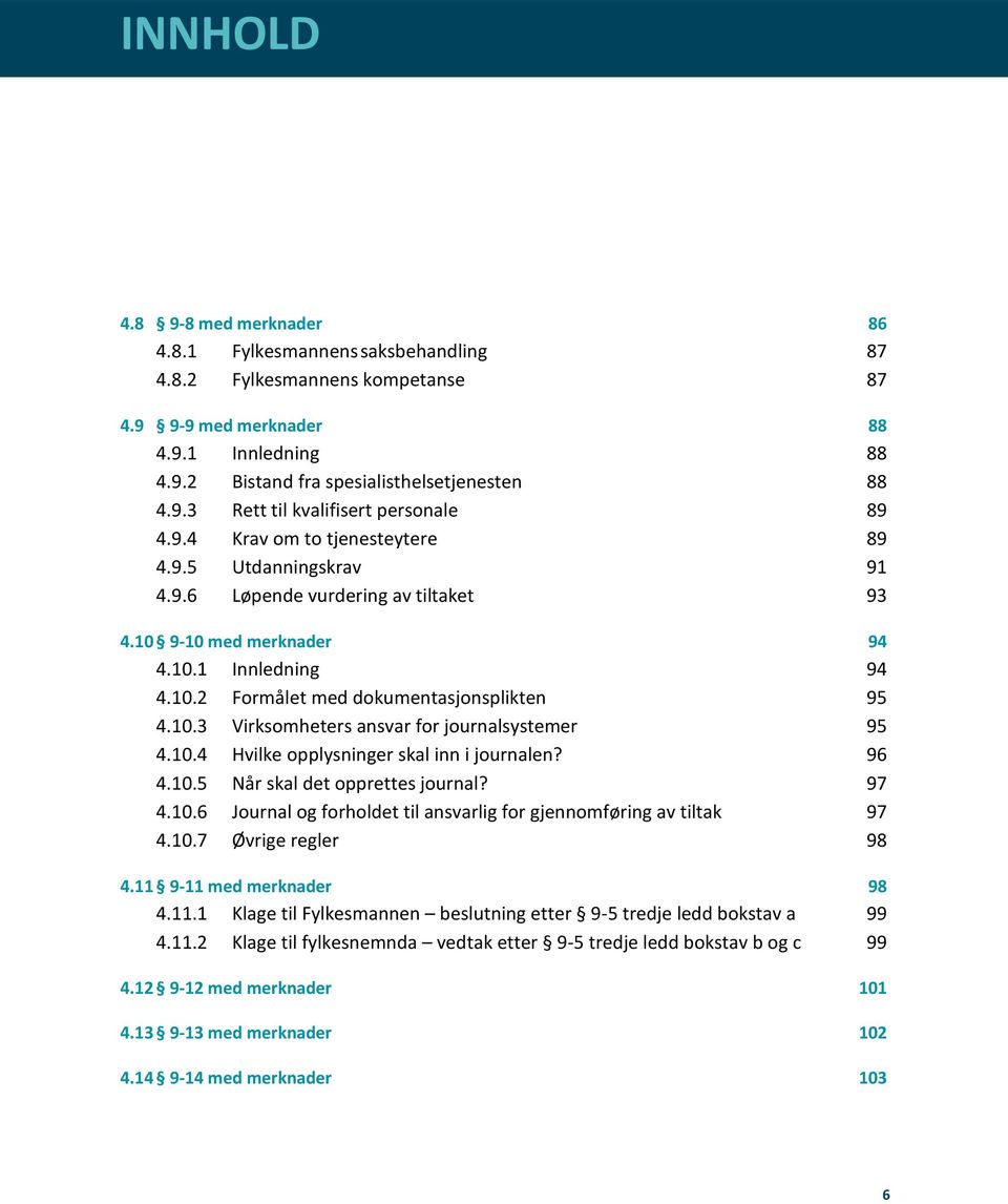 10.4 Hvilke opplysninger skal inn i journalen? 96 4.10.5 Når skal det opprettes journal? 97 4.10.6 Journal og forholdet til ansvarlig for gjennomføring av tiltak 97 4.10.7 Øvrige regler 98 4.