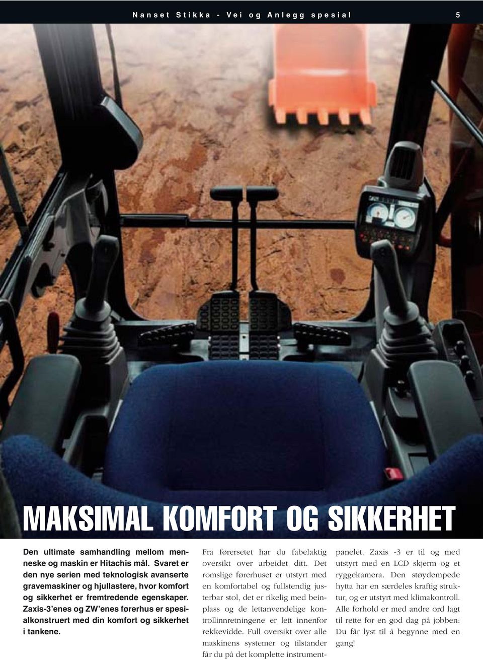 Zaxis-3 enes og ZW enes førerhus er spesialkonstruert med din komfort og sikkerhet i tankene. Fra førersetet har du fabelaktig oversikt over arbeidet ditt.