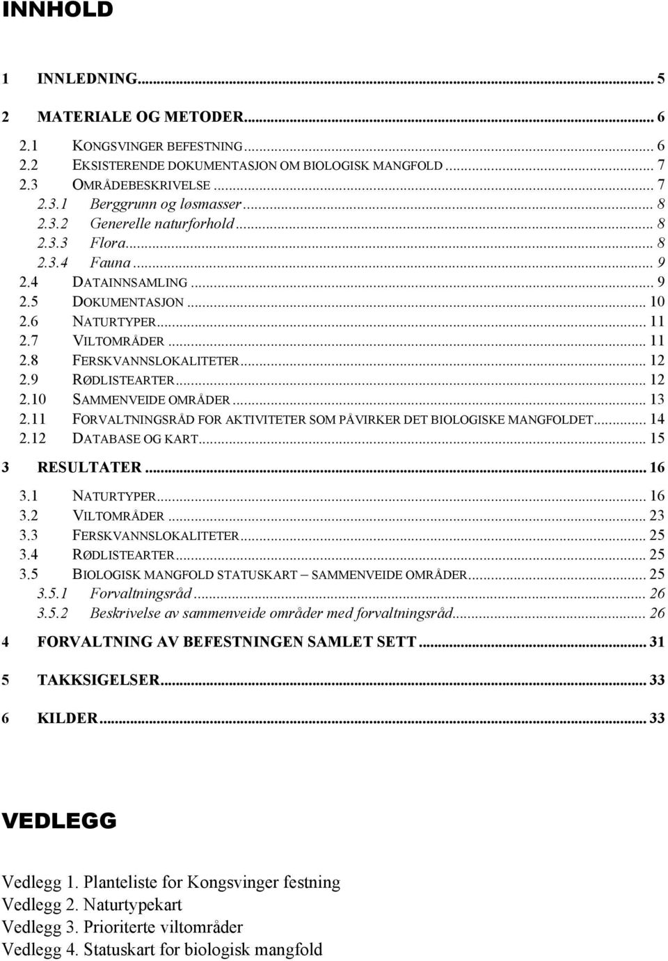 9 RØDLISTEARTER... 12 2.10 SAMMENVEIDE OMRÅDER... 13 2.11 FORVALTNINGSRÅD FOR AKTIVITETER SOM PÅVIRKER DET BIOLOGISKE MANGFOLDET... 14 2.12 DATABASE OG KART... 15 3 RESULTATER... 16 3.1 NATURTYPER.