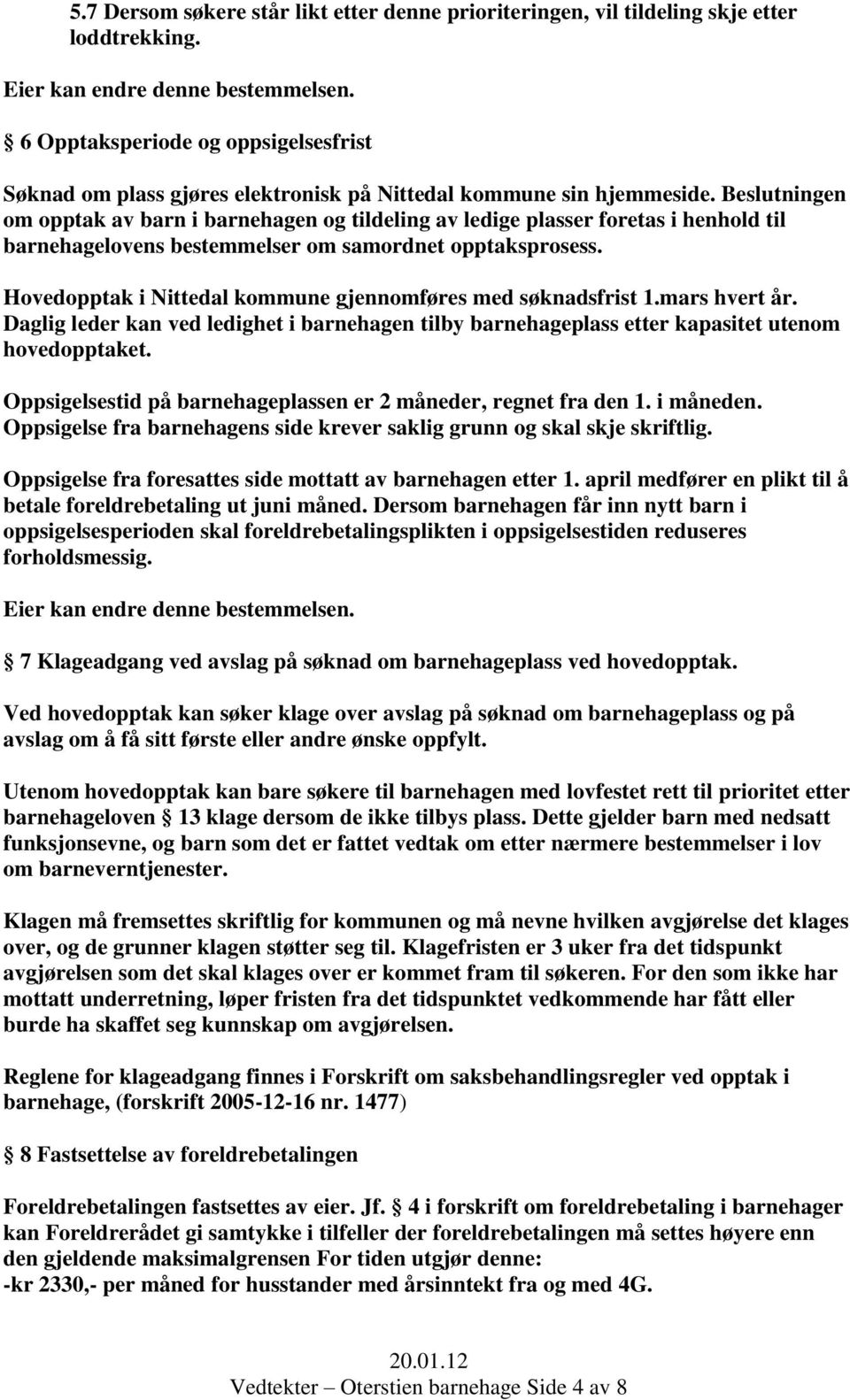 Beslutningen om opptak av barn i barnehagen og tildeling av ledige plasser foretas i henhold til barnehagelovens bestemmelser om samordnet opptaksprosess.