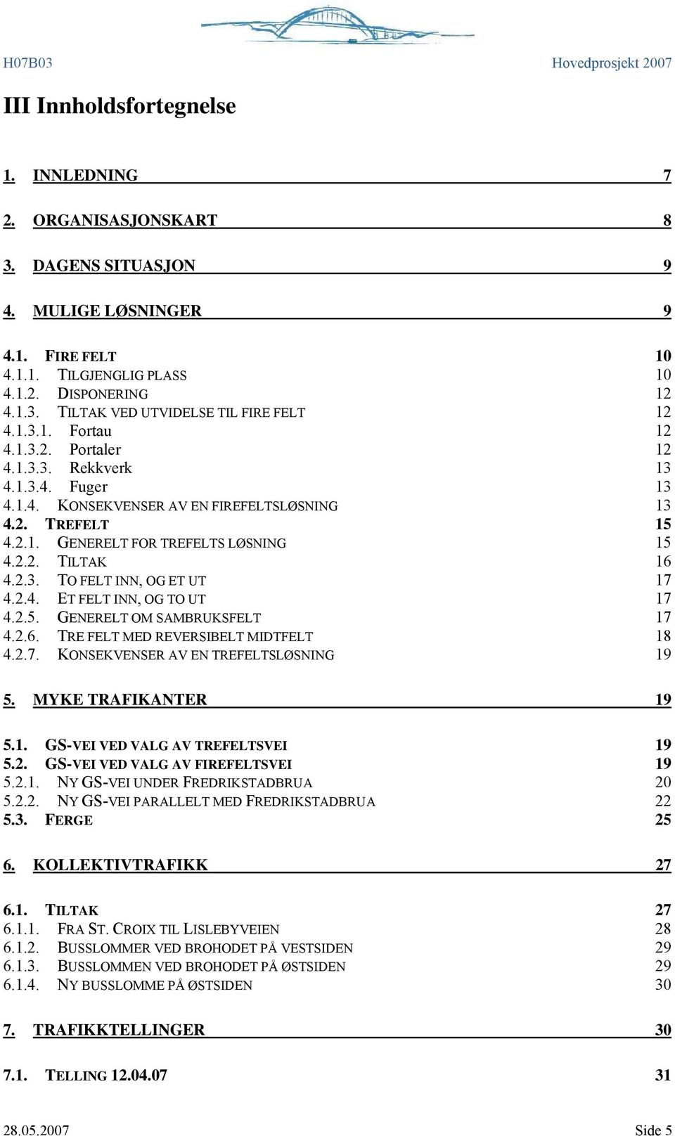 2.4. ET FELT INN, OG TO UT 17 4.2.5. GENERELT OM SAMBRUKSFELT 17 4.2.6. TRE FELT MED REVERSIBELT MIDTFELT 18 4.2.7. KONSEKVENSER AV EN TREFELTSLØSNING 19 5. MYKE TRAFIKANTER 19 5.1. GS-VEI VED VALG AV TREFELTSVEI 19 5.