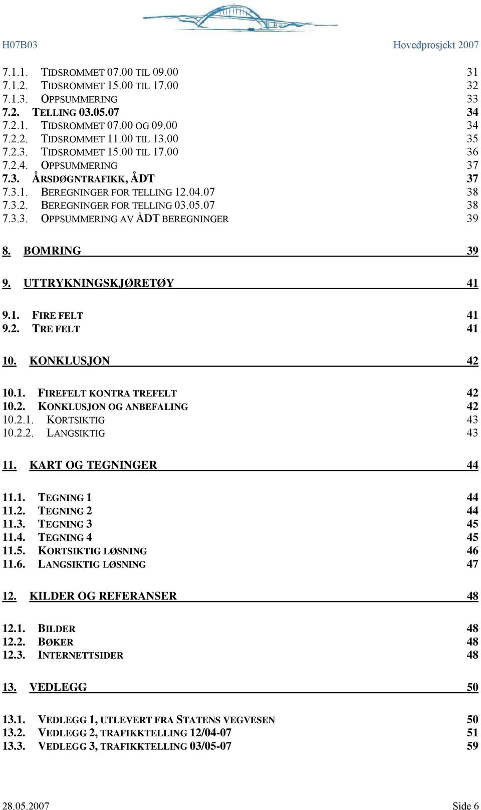 UTTRYKNINGSKJØRETØY 41 9.1. FIRE FELT 41 9.2. TRE FELT 41 10. KONKLUSJON 42 10.1. FIREFELT KONTRA TREFELT 42 10.2. KONKLUSJON OG ANBEFALING 42 10.2.1. KORTSIKTIG 43 10.2.2. LANGSIKTIG 43 11.