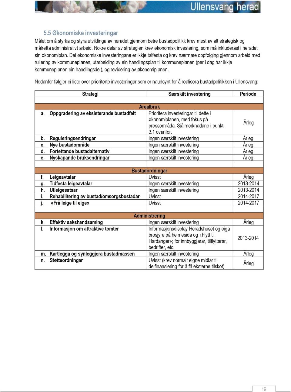 Dei økonomiske investeringane er ikkje talfesta og krev nærmare oppfølging gjennom arbeid med rullering av kommuneplanen, utarbeiding av ein handlingsplan til kommuneplanen (per i dag har ikkje