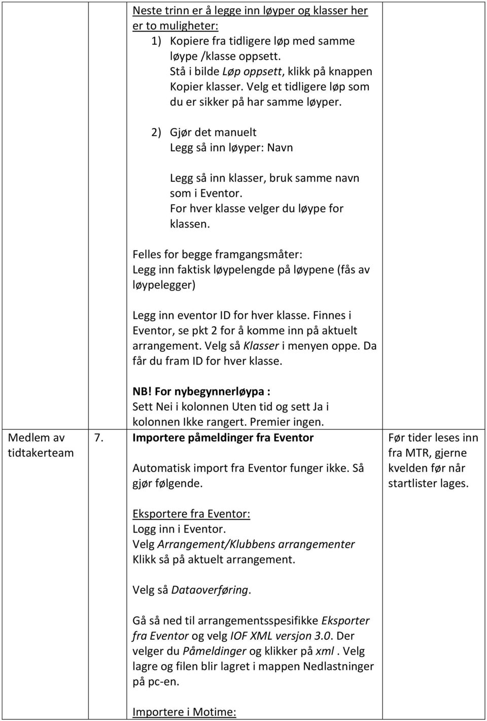 For hver klasse velger du løype for klassen. Felles for begge framgangsmåter: Legg inn faktisk løypelengde på løypene (fås av løypelegger) Legg inn eventor ID for hver klasse.