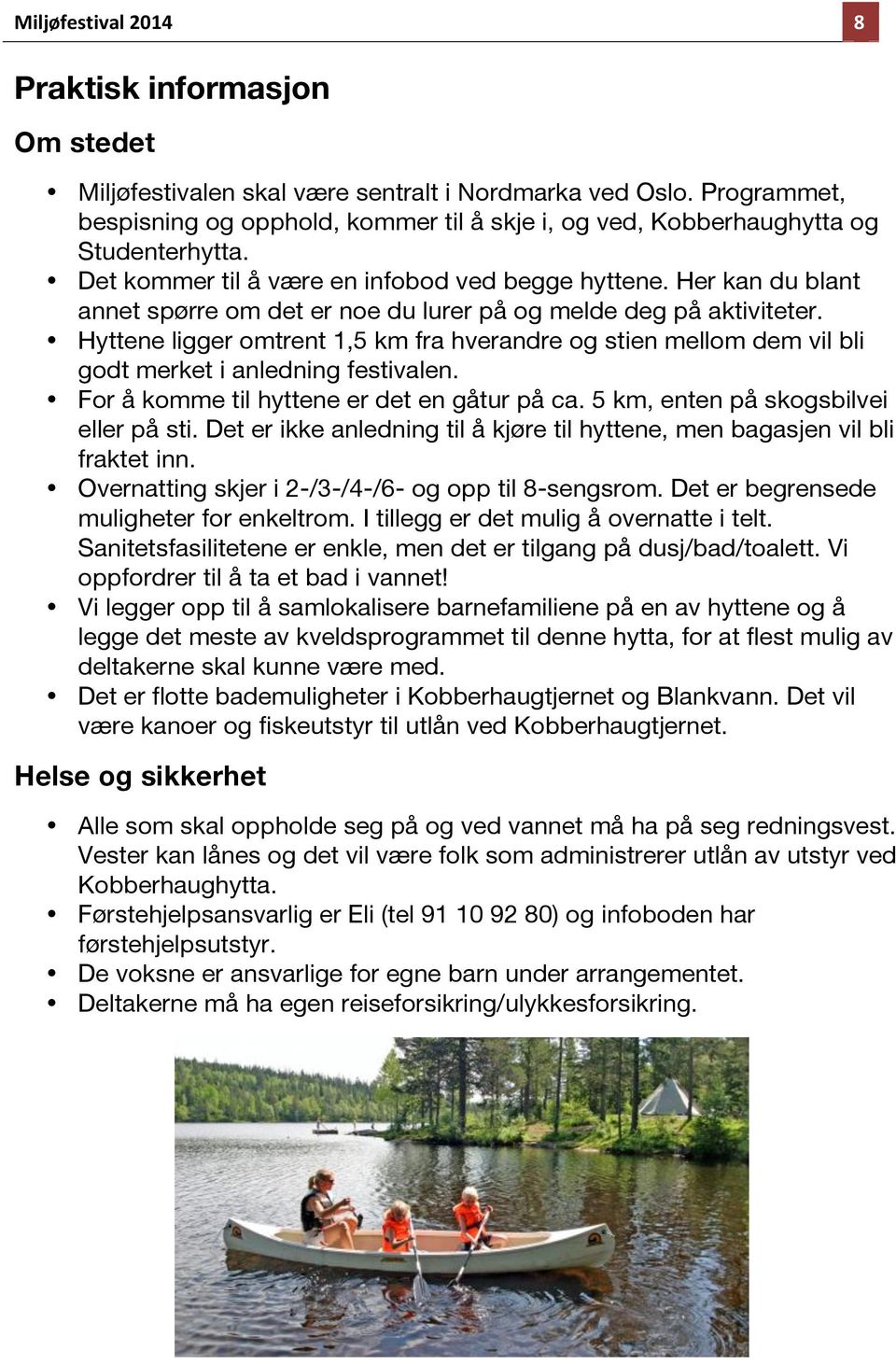 Her kan du blant annet spørre om det er noe du lurer på og melde deg på aktiviteter. Hyttene ligger omtrent 1,5 km fra hverandre og stien mellom dem vil bli godt merket i anledning festivalen.