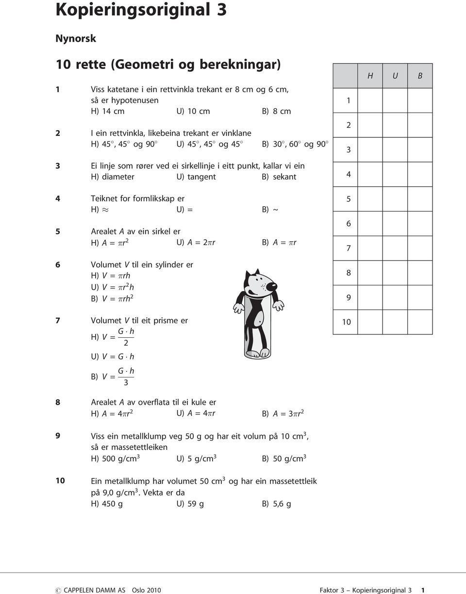 ein sirkel er H) A = r U) A =r B) A = r 6 Volumet V til ein sylinder er H) V = rh U) V = r h B) V = rh 7 Volumet V til eit prisme er H) V = G h U) V = G h B) V = G h Arealet A av overflata til ei